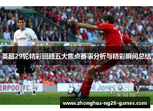 英超29轮精彩回顾五大焦点赛事分析与精彩瞬间总结