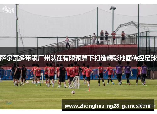 萨尔瓦多带领广州队在有限预算下打造精彩地面传控足球