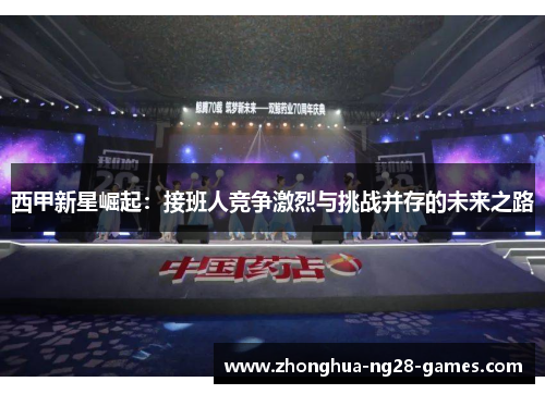 西甲新星崛起：接班人竞争激烈与挑战并存的未来之路