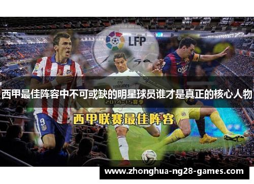 西甲最佳阵容中不可或缺的明星球员谁才是真正的核心人物