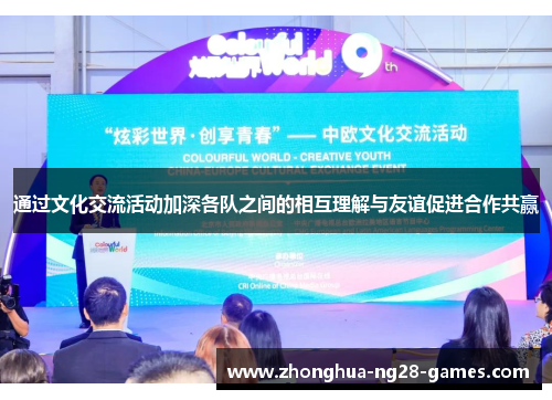 通过文化交流活动加深各队之间的相互理解与友谊促进合作共赢 通过文化交流活动加深各队之间的相互理解与友谊促进合作共赢
