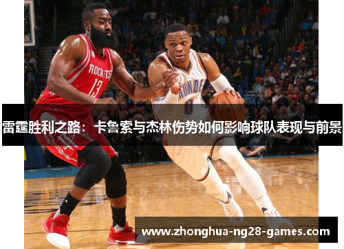 雷霆胜利之路:卡鲁索与杰林伤势如何影响球队表现与前景 雷霆胜利之路:卡鲁索与杰林伤势如何影响球队表现与前景