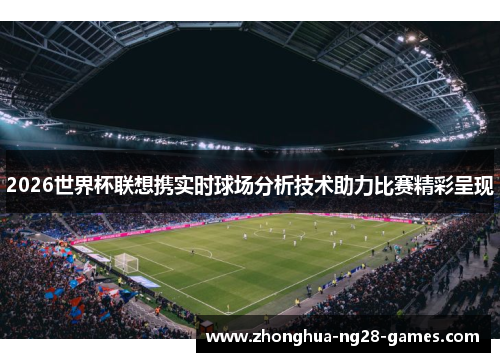 2026世界杯联想携实时球场分析技术助力比赛精彩呈现 2026世界杯联想携实时球场分析技术助力比赛精彩呈现