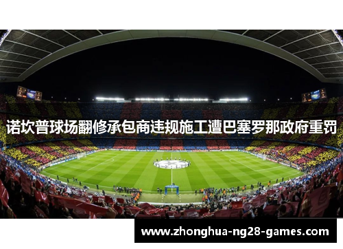 诺坎普球场翻修承包商违规施工遭巴塞罗那政府重罚
