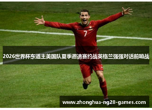 2026世界杯东道主美国队夏季邀请赛约战英格兰强强对话前哨战 2026世界杯东道主美国队夏季邀请赛约战英格兰强强对话前哨战