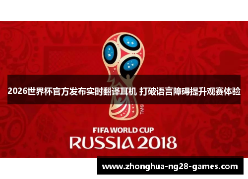 2026世界杯官方发布实时翻译耳机 打破语言障碍提升观赛体验 2026世界杯官方发布实时翻译耳机 打破语言障碍提升观赛体验
