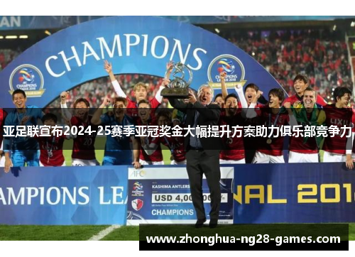 亚足联宣布2024-25赛季亚冠奖金大幅提升方案助力俱乐部竞争力 亚足联宣布2024-25赛季亚冠奖金大幅提升方案助力俱乐部竞争力
