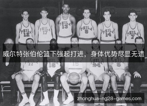 威尔特张伯伦篮下强起打进，身体优势尽显无遗