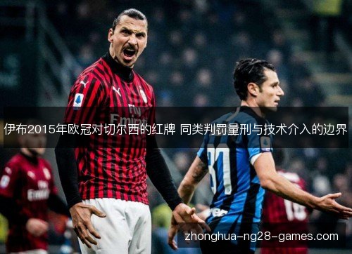 伊布2015年欧冠对切尔西的红牌 同类判罚量刑与技术介入的边界